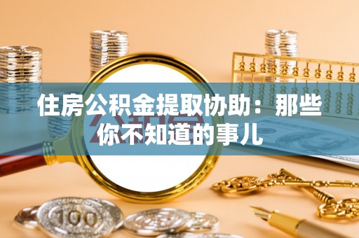 文登住房公积金提取协助：那些你不知道的事儿
