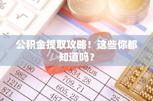 文登公积金提取攻略！这些你都知道吗？