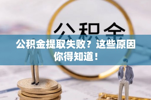 文登公积金提取失败？这些原因你得知道！