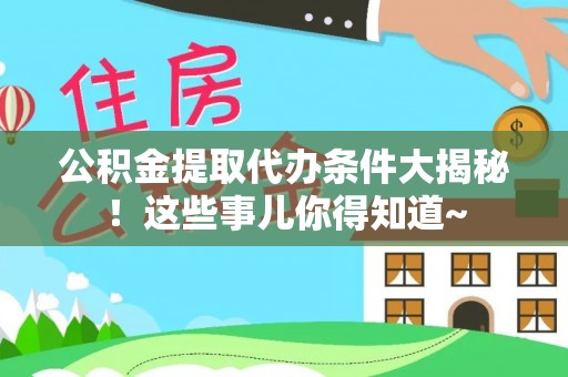 文登公积金提取代办条件大揭秘！这些事儿你得知道~