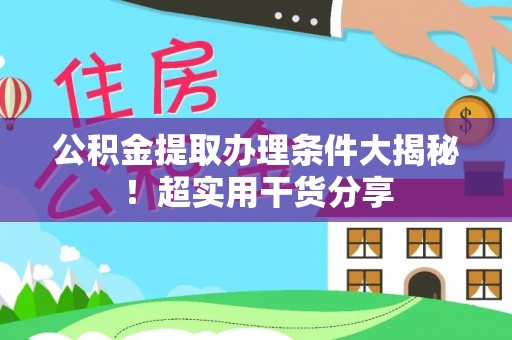 文登公积金提取办理条件大揭秘！超实用干货分享