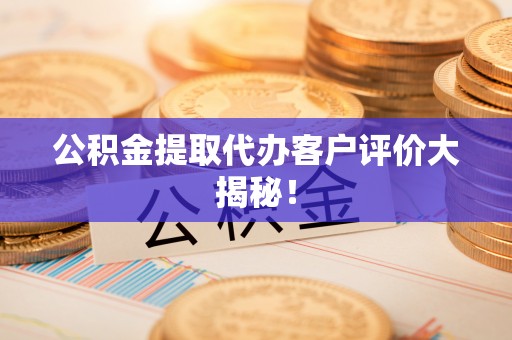 文登公积金提取代办客户评价大揭秘！