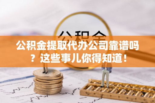 文登公积金提取代办公司靠谱吗？这些事儿你得知道！