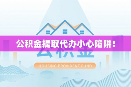 文登公积金提取代办小心陷阱！