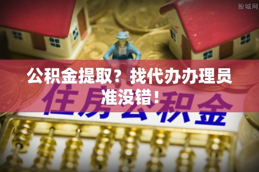 文登公积金提取？找代办办理员准没错！