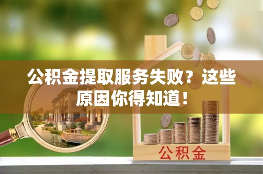 文登公积金提取服务失败？这些原因你得知道！