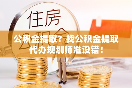 文登公积金提取？找公积金提取代办规划师准没错！