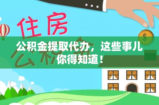 文登公积金提取代办，这些事儿你得知道！