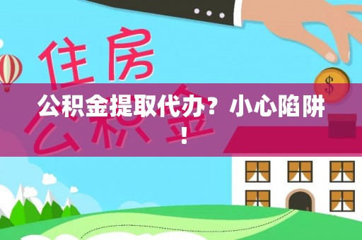 文登公积金提取代办？小心陷阱！