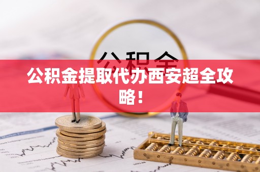 文登公积金提取代办西安超全攻略！