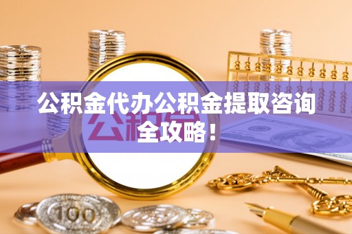 文登公积金代办公积金提取咨询全攻略！
