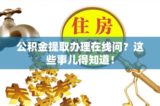 文登公积金提取办理在线问？这些事儿得知道！