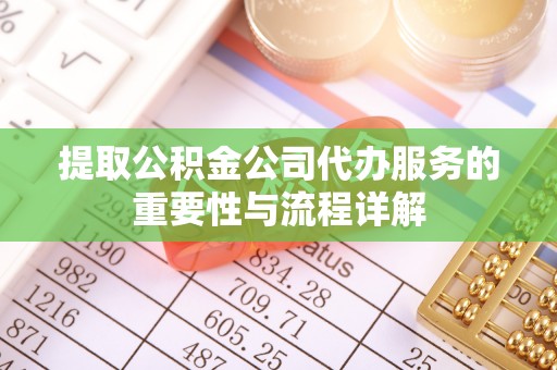 文登提取公积金公司代办服务的重要性与流程详解