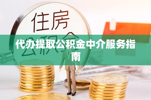 文登代办提取公积金中介服务指南