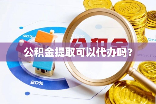 文登公积金提取可以代办吗？
