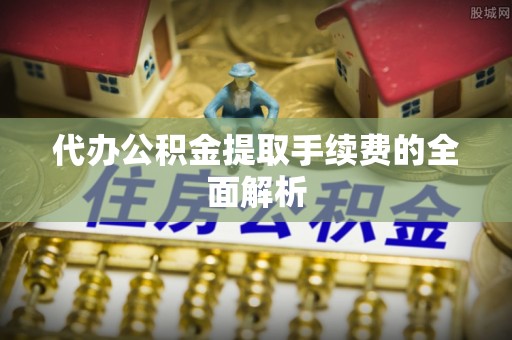 文登代办公积金提取手续费的全面解析