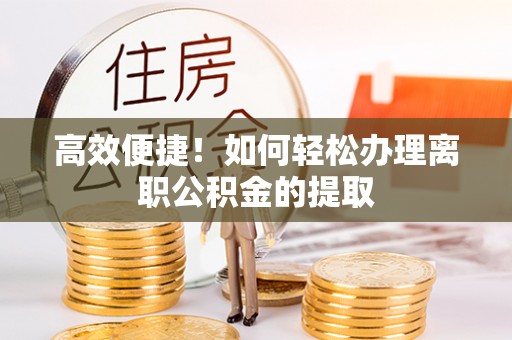 文登高效便捷！如何轻松办理离职公积金的提取