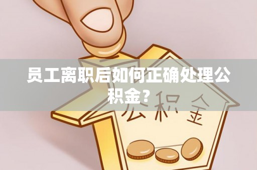 文登员工离职后如何正确处理公积金？