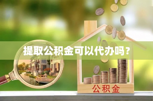 文登提取公积金可以代办吗？