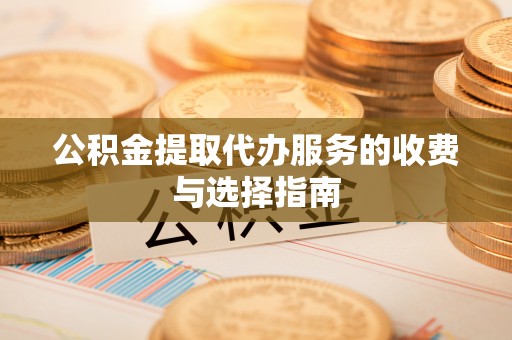 文登公积金提取代办服务的收费与选择指南