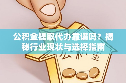 文登公积金提取代办靠谱吗？揭秘行业现状与选择指南