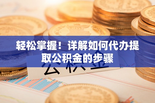 文登轻松掌握！详解如何代办提取公积金的步骤
