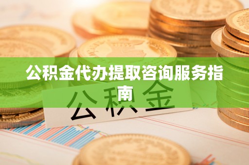 文登公积金代办提取咨询服务指南