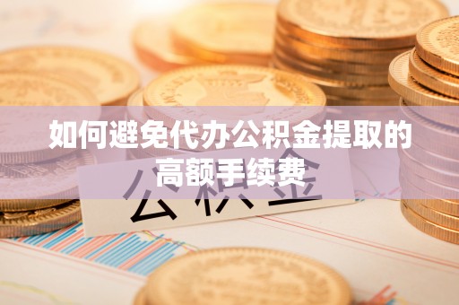 文登如何避免代办公积金提取的高额手续费