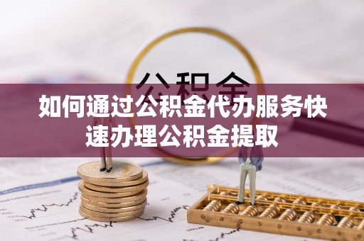 文登如何通过公积金代办服务快速办理公积金提取