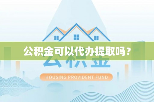 文登公积金可以代办提取吗？