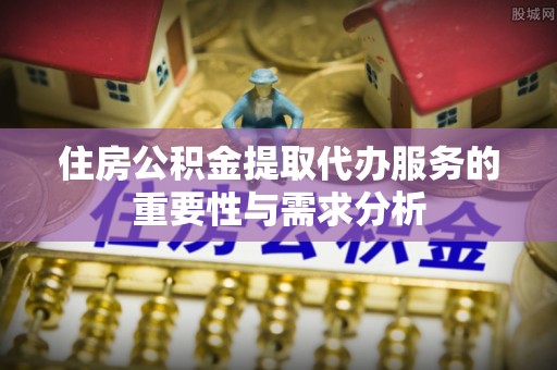 文登住房公积金提取代办服务的重要性与需求分析