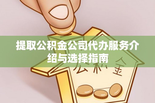 文登提取公积金公司代办服务介绍与选择指南
