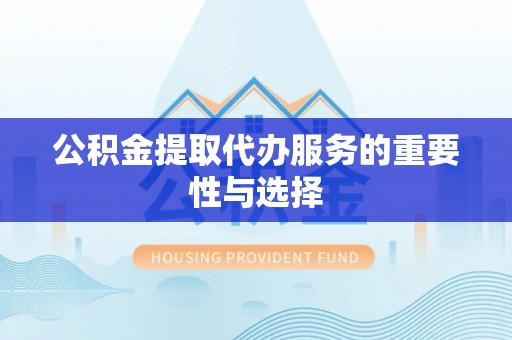 文登公积金提取代办服务的重要性与选择