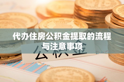 文登代办住房公积金提取的流程与注意事项