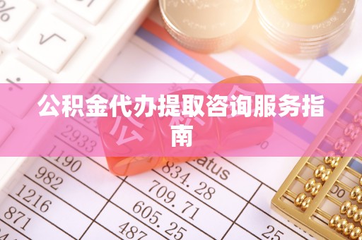 文登公积金代办提取咨询服务指南