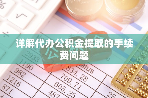 文登详解代办公积金提取的手续费问题