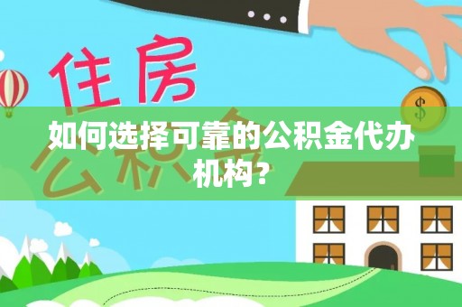文登如何选择可靠的公积金代办机构？