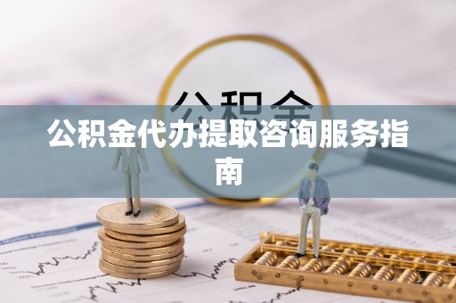 文登公积金代办提取咨询服务指南