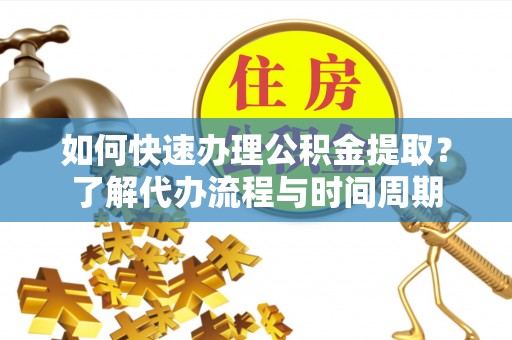 文登如何快速办理公积金提取？了解代办流程与时间周期