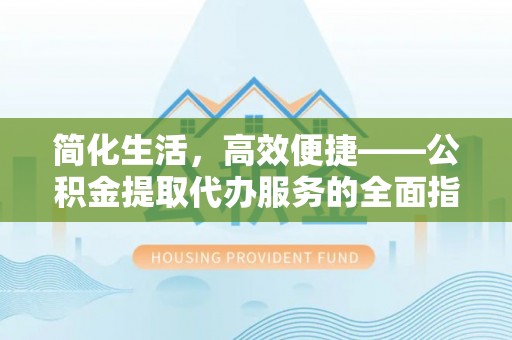 文登简化生活，高效便捷——公积金提取代办服务的全面指南