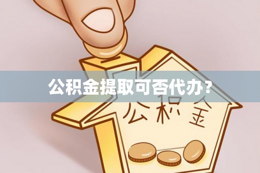 文登公积金提取可否代办？