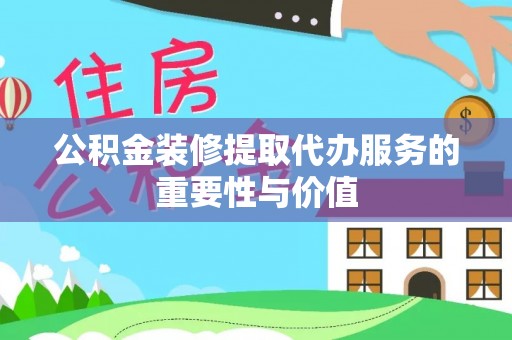 文登公积金装修提取代办服务的重要性与价值