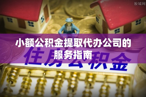 文登小额公积金提取代办公司的服务指南