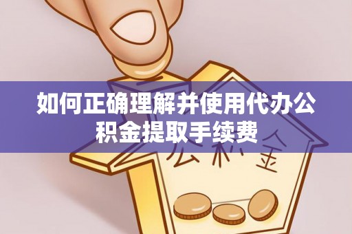 文登如何正确理解并使用代办公积金提取手续费