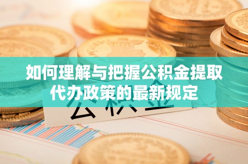 文登如何理解与把握公积金提取代办政策的最新规定