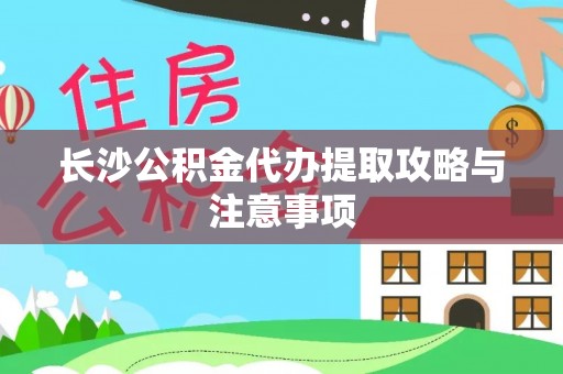 文登长沙公积金代办提取攻略与注意事项