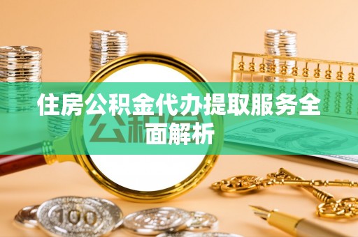 文登住房公积金代办提取服务全面解析
