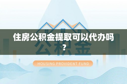 文登住房公积金提取可以代办吗？