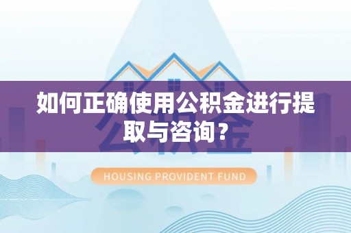 文登如何正确使用公积金进行提取与咨询？