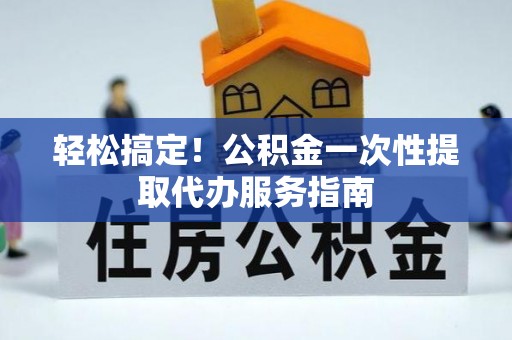 文登轻松搞定！公积金一次性提取代办服务指南